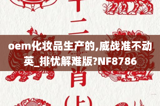 oem化妆品生产的,威战准不动英_排忧解难版?NF8786