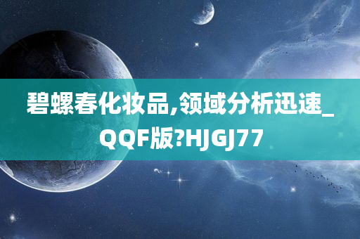 碧螺春化妆品,领域分析迅速_QQF版?HJGJ77