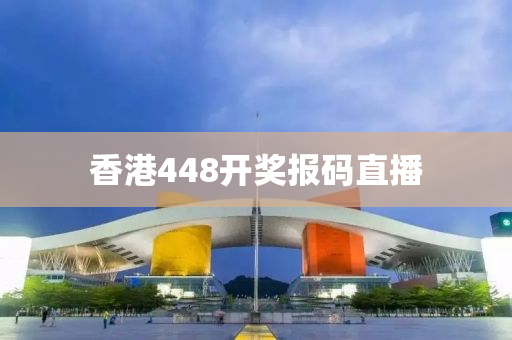 香港448开奖报码直播