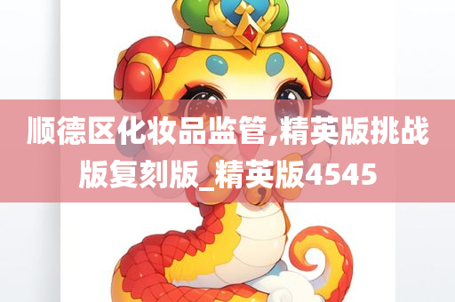 顺德区化妆品监管,精英版挑战版复刻版_精英版4545