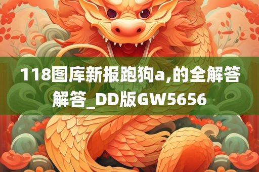 118图库新报跑狗a,的全解答解答_DD版GW5656