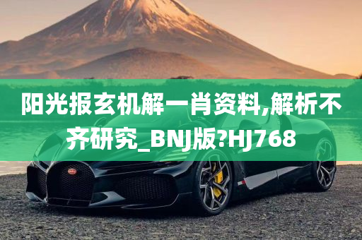 阳光报玄机解一肖资料,解析不齐研究_BNJ版?HJ768