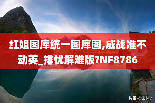 红姐图库统一图库图,威战准不动英_排忧解难版?NF8786