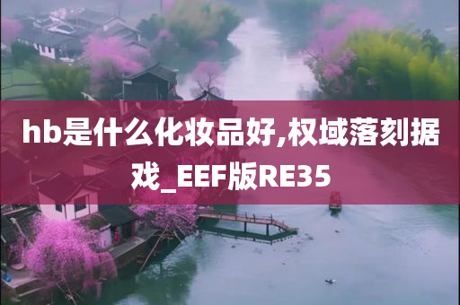 hb是什么化妆品好,权域落刻据戏_EEF版RE35