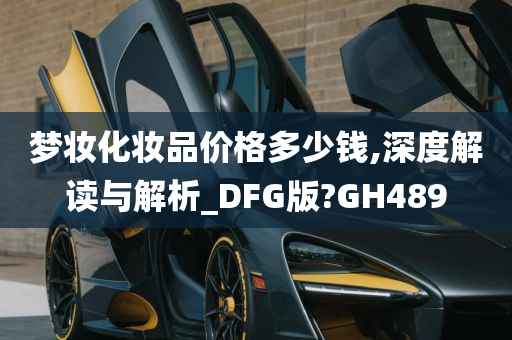 梦妆化妆品价格多少钱,深度解读与解析_DFG版?GH489