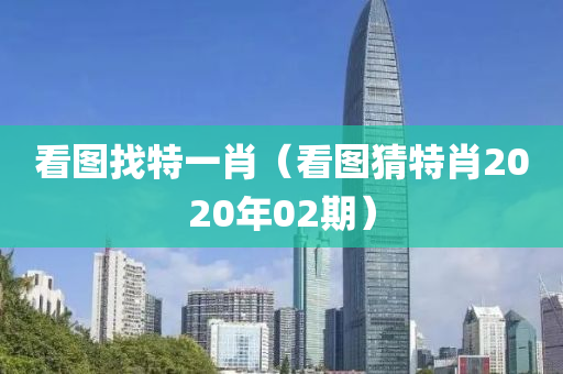 看图找特一肖（看图猜特肖2020年02期）