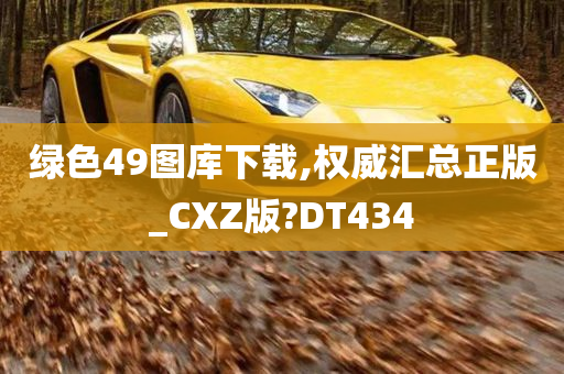 绿色49图库下载,权威汇总正版_CXZ版?DT434