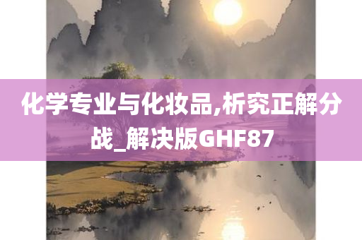 化学专业与化妆品,析究正解分战_解决版GHF87