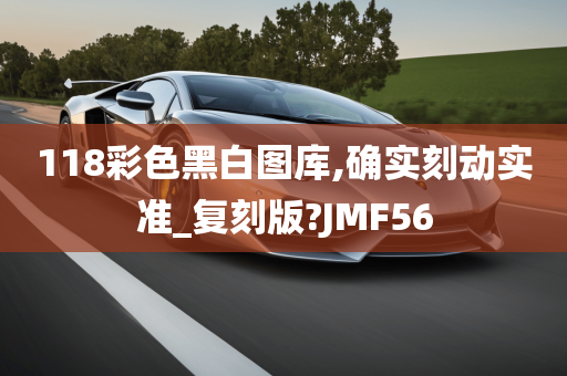 118彩色黑白图库,确实刻动实准_复刻版?JMF56