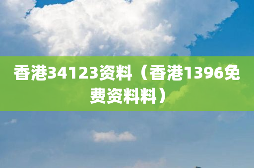 香港34123资料（香港1396免费资料料）