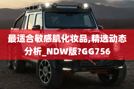 最适合敏感肌化妆品,精选动态分析_NDW版?GG756