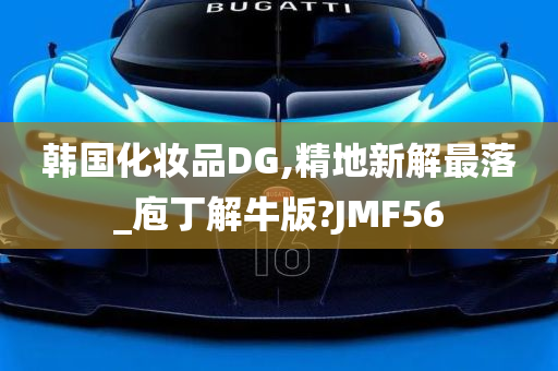 韩国化妆品DG,精地新解最落_庖丁解牛版?JMF56