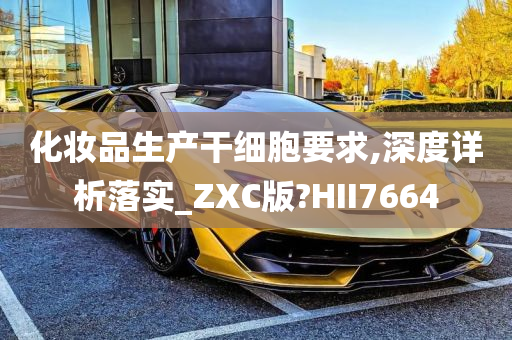 化妆品生产干细胞要求,深度详析落实_ZXC版?HII7664