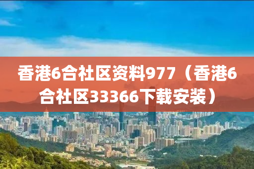 香港6合社区资料977（香港6合社区33366下载安装）