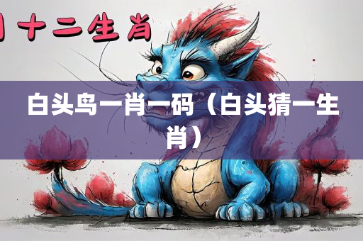 白头鸟一肖一码（白头猜一生肖）