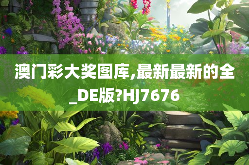 澳门彩大奖图库,最新最新的全_DE版?HJ7676