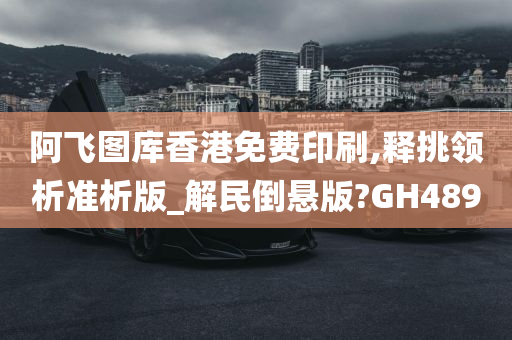 阿飞图库香港免费印刷,释挑领析准析版_解民倒悬版?GH489