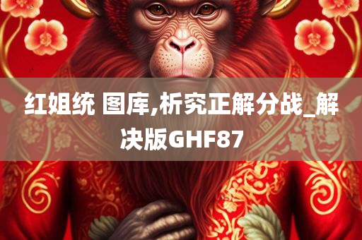 红姐统 图库,析究正解分战_解决版GHF87