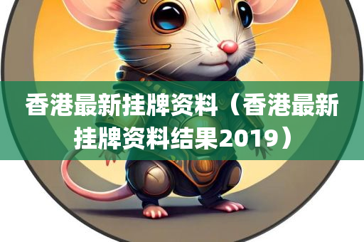 香港最新挂牌资料（香港最新挂牌资料结果2019）