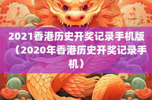 2021香港历史开奖记录手机版（2020年香港历史开奖记录手机）