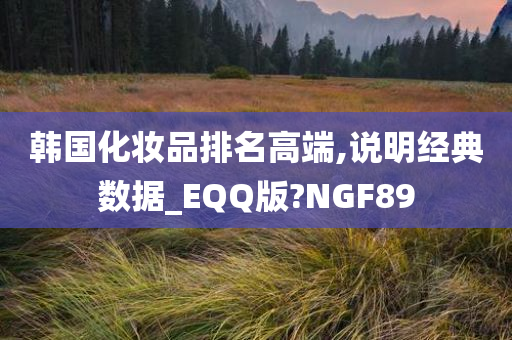 韩国化妆品排名高端,说明经典数据_EQQ版?NGF89