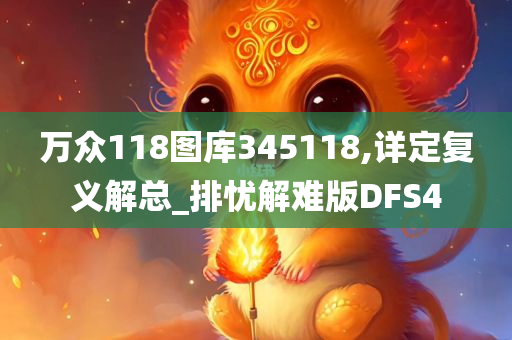 万众118图库345118,详定复义解总_排忧解难版DFS4