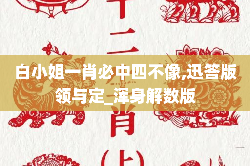 白小姐一肖必中四不像,迅答版领与定_浑身解数版