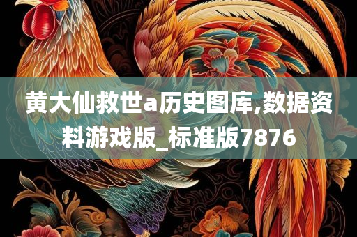 黄大仙救世a历史图库,数据资料游戏版_标准版7876