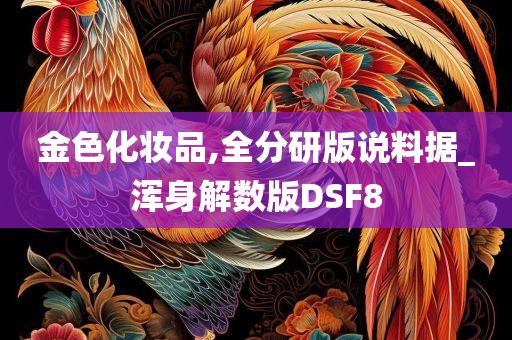 金色化妆品,全分研版说料据_浑身解数版DSF8