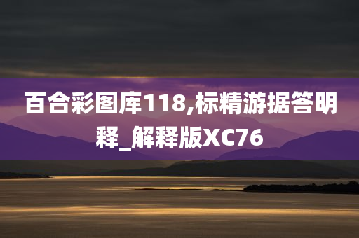 百合彩图库118,标精游据答明释_解释版XC76