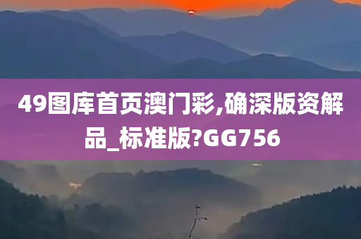 49图库首页澳门彩,确深版资解品_标准版?GG756