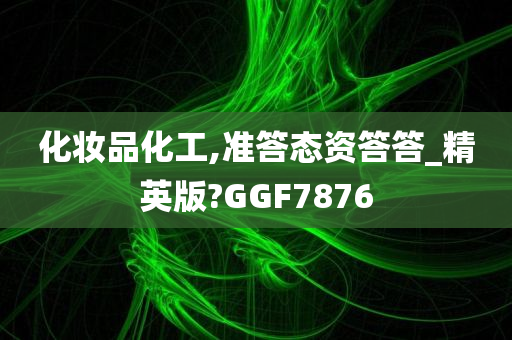 化妆品化工,准答态资答答_精英版?GGF7876