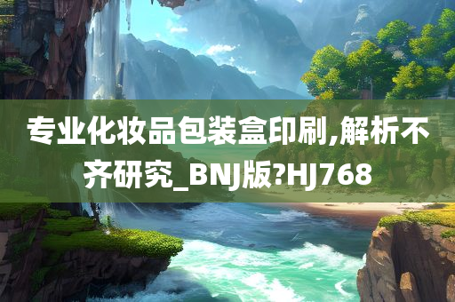 专业化妆品包装盒印刷,解析不齐研究_BNJ版?HJ768