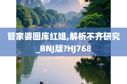 管家婆图库红姐,解析不齐研究_BNJ版?HJ768