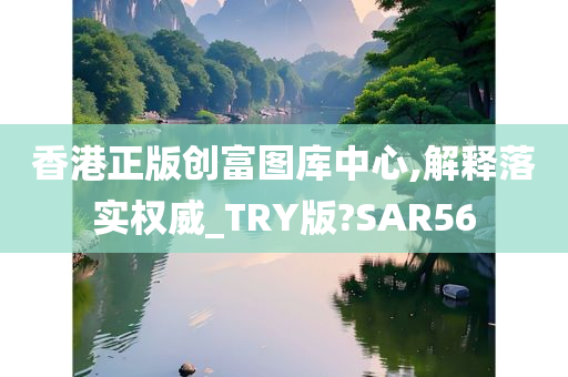 香港正版创富图库中心,解释落实权威_TRY版?SAR56