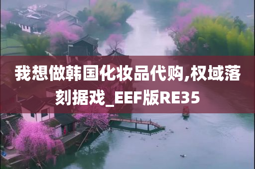 我想做韩国化妆品代购,权域落刻据戏_EEF版RE35