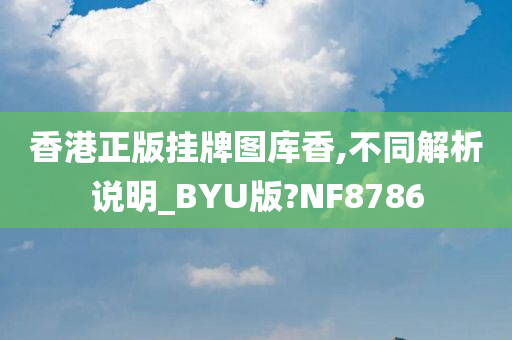 香港正版挂牌图库香,不同解析说明_BYU版?NF8786