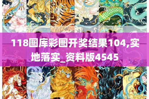 118图库彩图开奖结果104,实地落实_资料版4545