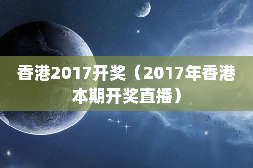 香港2017开奖（2017年香港本期开奖直播）