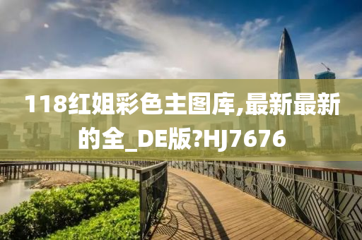 118红姐彩色主图库,最新最新的全_DE版?HJ7676