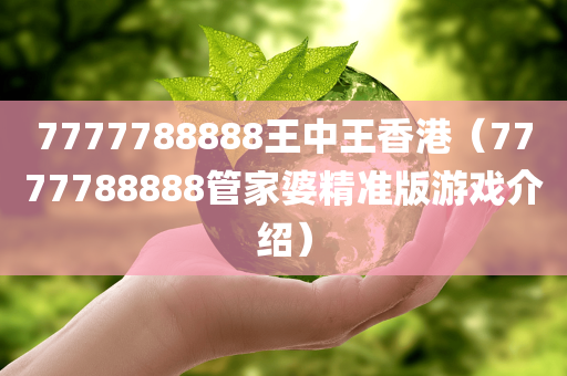 7777788888王中王香港（7777788888管家婆精准版游戏介绍）