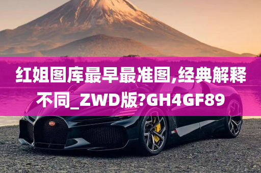 红姐图库最早最准图,经典解释不同_ZWD版?GH4GF89