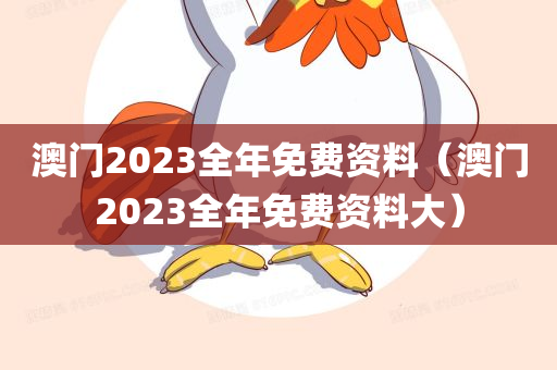 澳门2023全年免费资料（澳门2023全年免费资料大）