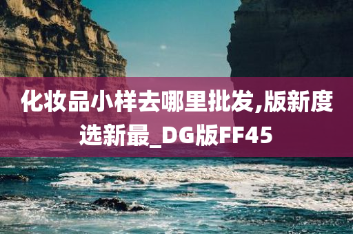 化妆品小样去哪里批发,版新度选新最_DG版FF45