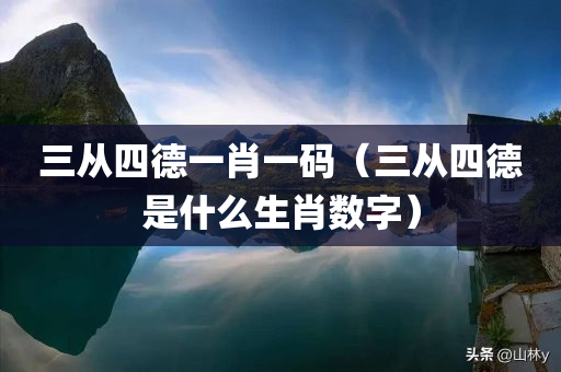 三从四德一肖一码（三从四德是什么生肖数字）