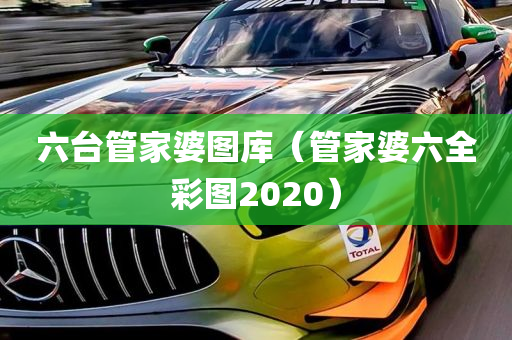 六台管家婆图库（管家婆六全彩图2020）