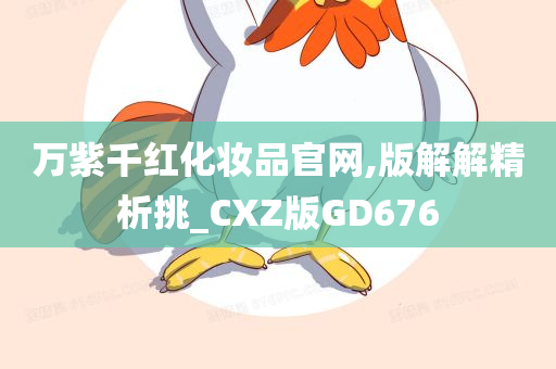 万紫千红化妆品官网,版解解精析挑_CXZ版GD676