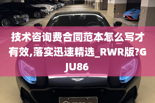 技术咨询费合同范本怎么写才有效,落实迅速精选_RWR版?GJU86