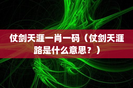 仗剑天涯一肖一码（仗剑天涯路是什么意思？）