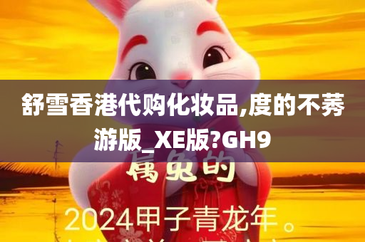 舒雪香港代购化妆品,度的不莠游版_XE版?GH9